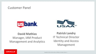 Copyright © 2014, Oracle and/or its affiliates. All rights reserved. |
Customer Panel
David Mathias
Manager, IAM Product
Management and Analytics
Patrick Landry
IT Technical Director
Identity and Access
Management
 