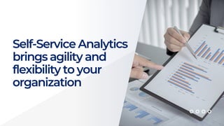 Self-Service Analytics
brings agility and
flexibility to your
organization
 