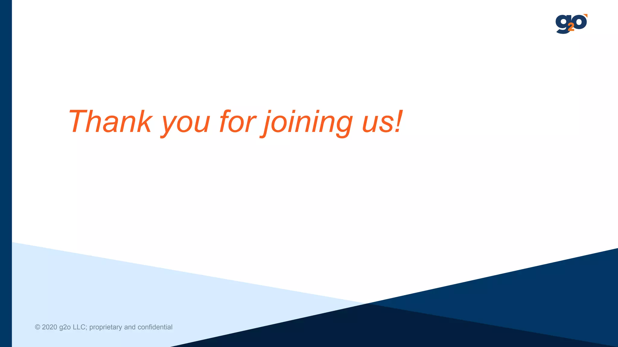 Thank you for joining us!
© 2020 g2o LLC; proprietary and confidential
 