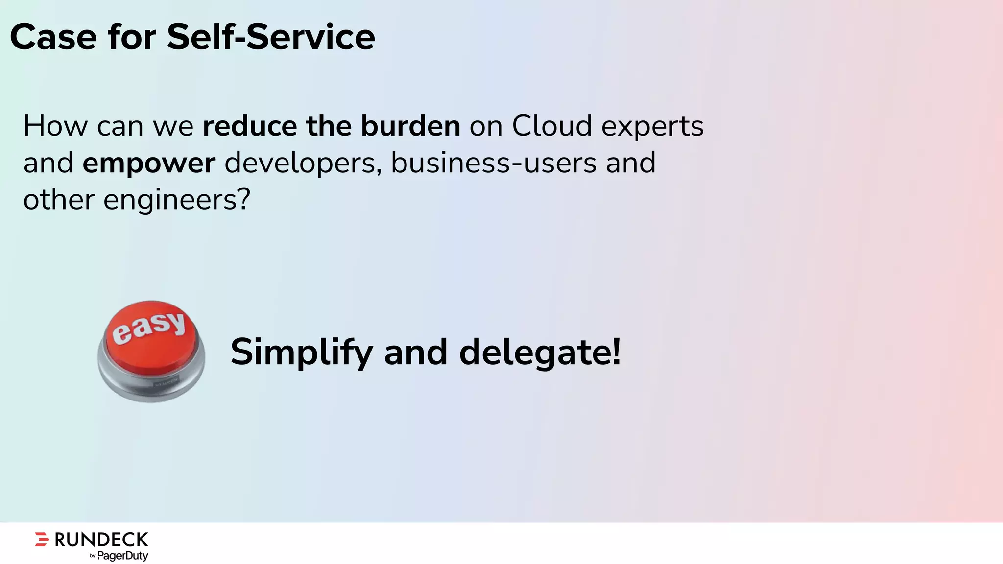 Case for Self-Service
How can we reduce the burden on Cloud experts
and empower developers, business-users and
other engineers?
Simplify and delegate!
 