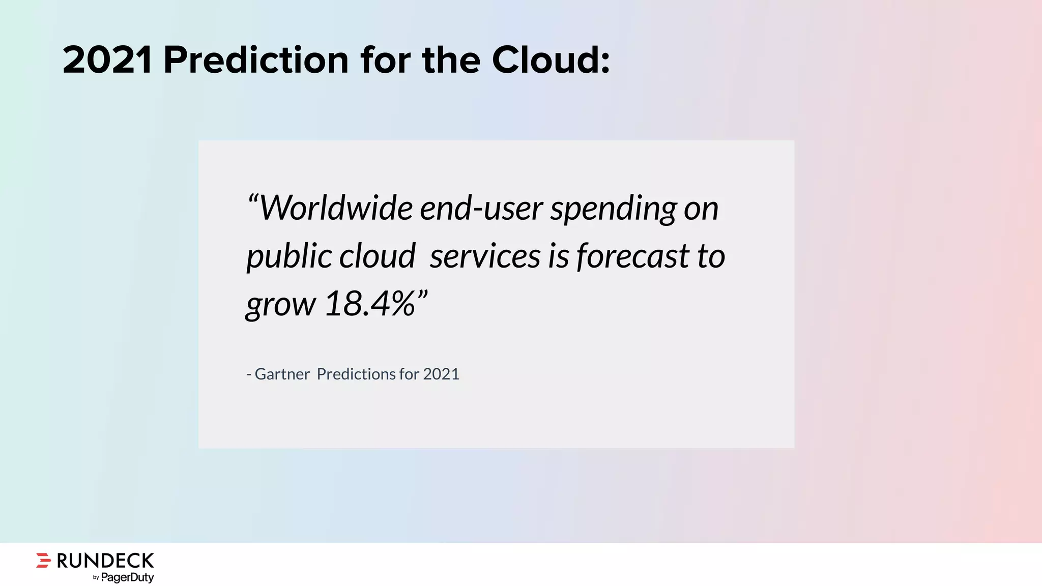 2021 Prediction for the Cloud:
“Worldwide end-user spending on
public cloud services is forecast to
grow 18.4%”
- Gartner Predictions for 2021
 
