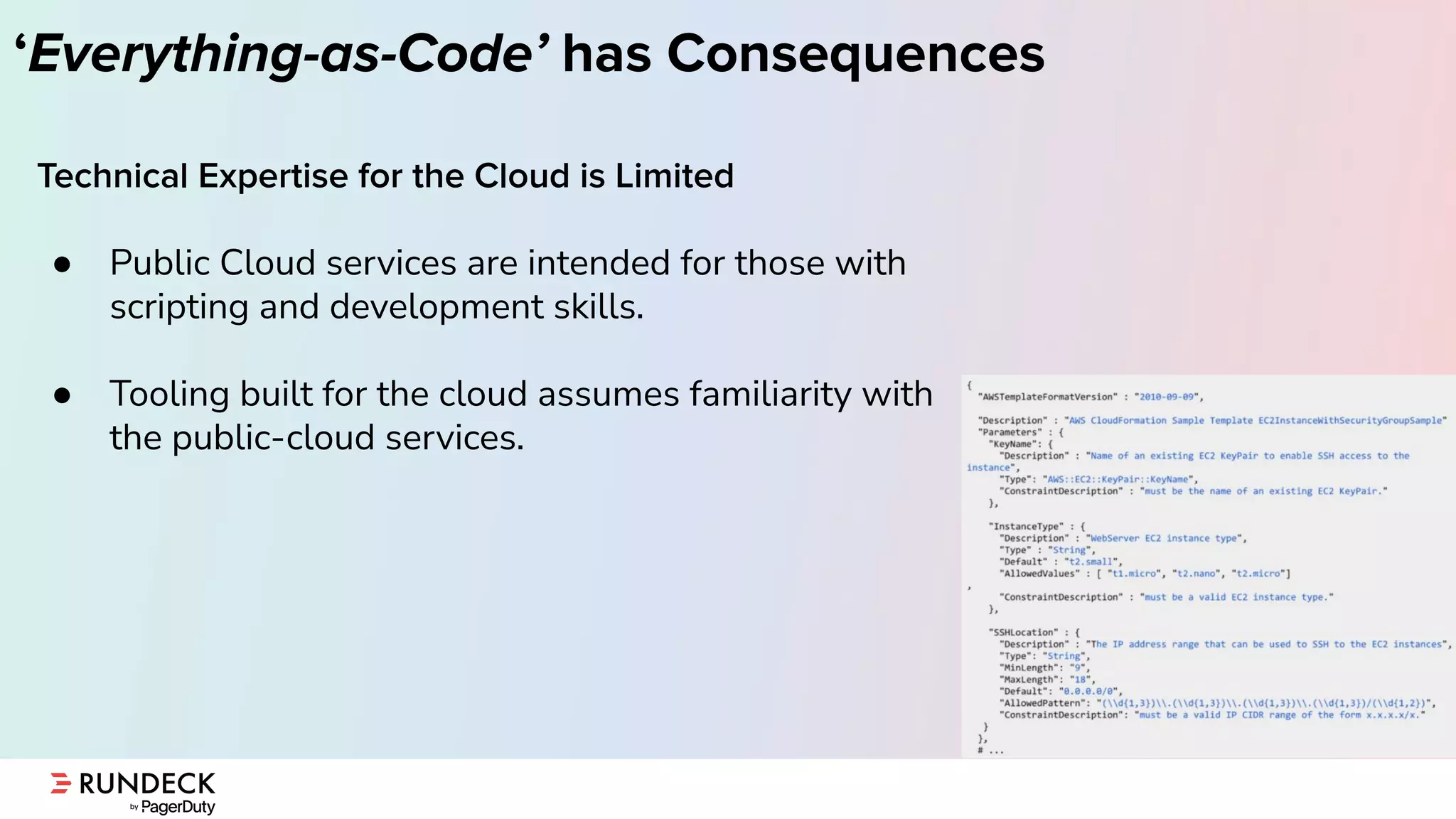 ‘Everything-as-Code’ has Consequences
Technical Expertise for the Cloud is Limited
● Public Cloud services are intended for those with
scripting and development skills.
● Tooling built for the cloud assumes familiarity with
the public-cloud services.
 