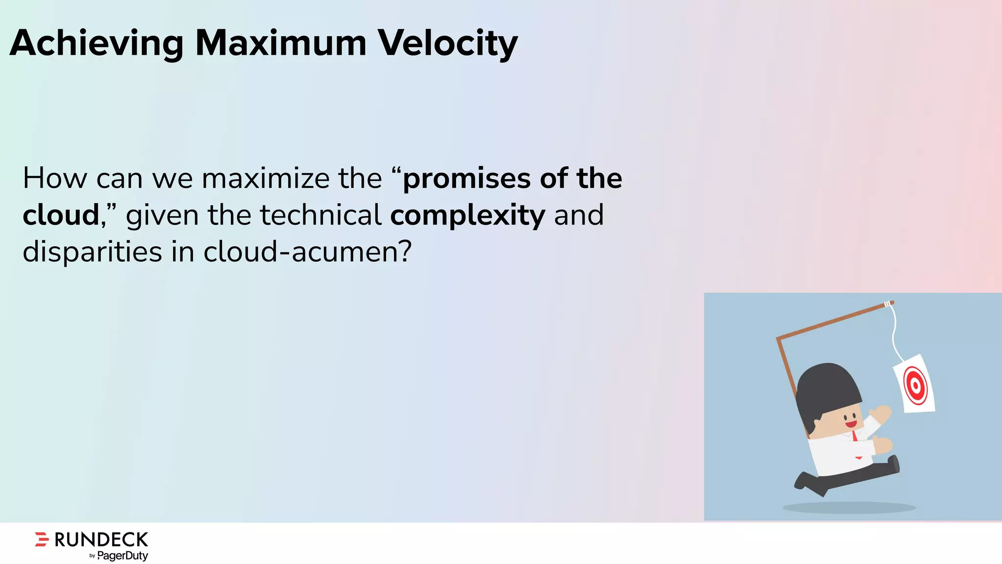Achieving Maximum Velocity
How can we maximize the “promises of the
cloud,” given the technical complexity and
disparities in cloud-acumen?
 
