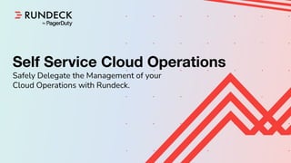 Shape Up
Skills Builder - September 4th, 2020
Confidential
Self Service Cloud Operations
Safely Delegate the Management of your
Cloud Operations with Rundeck.
 