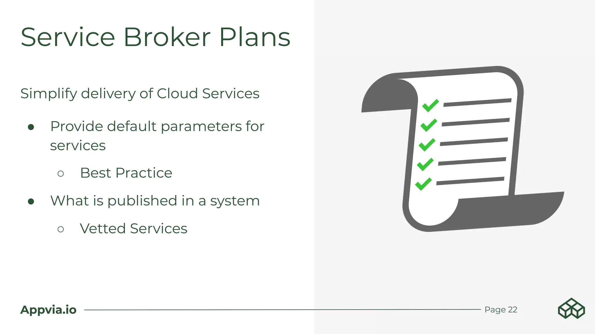 Appvia.io
Simplify delivery of Cloud Services
● Provide default parameters for
services
○ Best Practice
● What is published in a system
○ Vetted Services
Service Broker Plans
Page 22
 