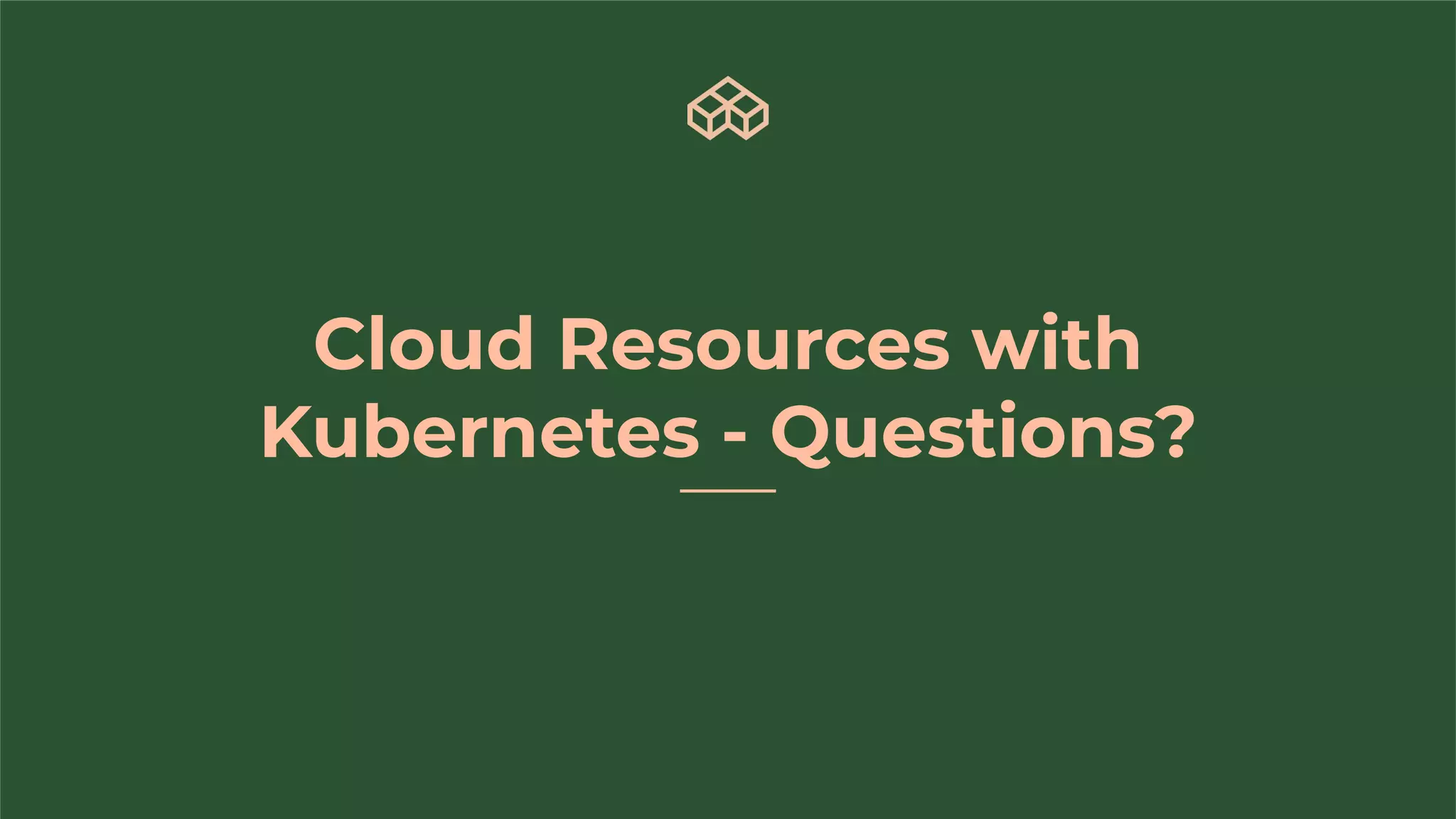 Cloud Resources with
Kubernetes - Questions?
 
