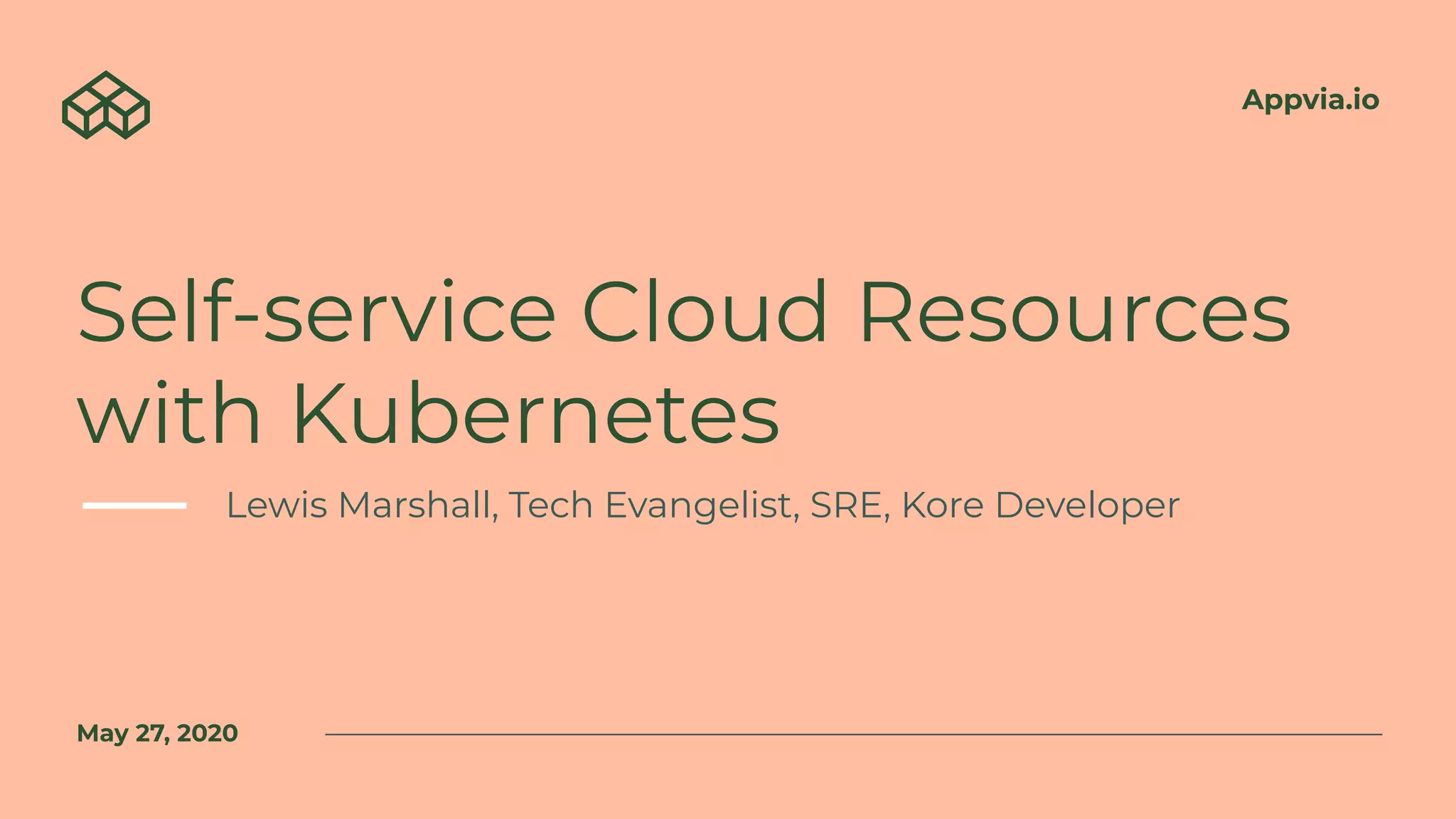 Appvia.io
Self-service Cloud Resources
with Kubernetes
Lewis Marshall, Tech Evangelist, SRE, Kore Developer
May 27, 2020
 