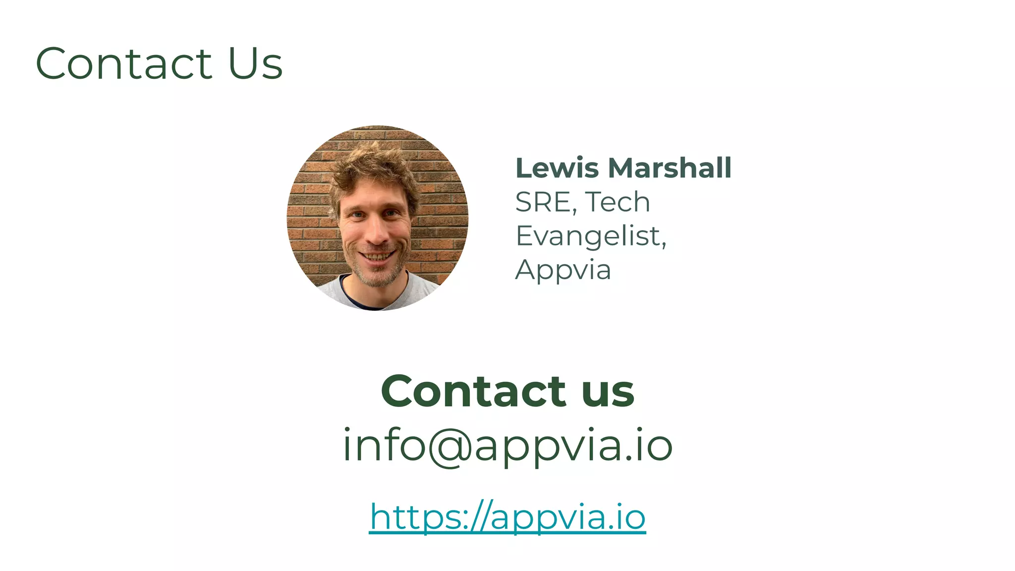 Contact Us
Contact us
info@appvia.io
https://appvia.io
Lewis Marshall
SRE, Tech
Evangelist,
Appvia
 