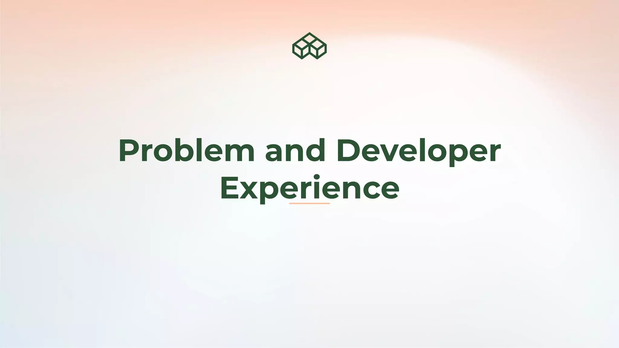 Problem and Developer
Experience
 