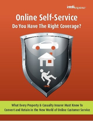 Online Self-Service

Do You Have The Right Coverage?

What Every Property & Casualty Insurer Must Know To
Convert and Retain in the New World of Online Customer Service

 