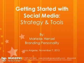 Getting Started with
  Social Media:
 Strategy & Tools

            By:
      Marieke Hensel
    Branding Personality

   Los Angeles, November 7, 2012


   1-877-747-3263       www.branding personality.com               @bpsocial
   Twitter: @henselfacebook.com/brandingpersonalityLinkedin.com/in/marieke
 