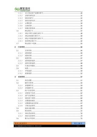 需求分析说明书 第 3 / 90 页
北京通融通信息技术有限公司（易宝支付） 保密
1.5.1 电子协议商户设置结算卡 ...........................................................................................26
1.5.2 查看结算信息...............................................................................................................31
1.5.3 修改结算卡...................................................................................................................31
1.5.4 修改结算信息...............................................................................................................33
1.5.5 定期结算.......................................................................................................................34
1.5.6 自助结算.......................................................................................................................35
1.5.7 转账结算查询...............................................................................................................35
1.6 绑定银行卡...................................................................................................................37
1.6.1 绑定中国工商银行银行卡 ...........................................................................................38
1.6.2 绑定招商银行银行卡 ...................................................................................................40
1.6.3 绑定中国建设银行银行卡 ...........................................................................................41
1.6.4 取消绑定银行卡...........................................................................................................42
1.7 绑定银行卡复核...........................................................................................................43
2 交易管理 .................................................................................................................................44
2.1 交易查询.......................................................................................................................44
2.1.1 我的收款.......................................................................................................................44
2.1.2 我的付款.......................................................................................................................47
2.2 退款查询.......................................................................................................................47
2.2.1 我的收款退款...............................................................................................................47
2.2.2 我的付款退款...............................................................................................................48
2.3 生成支付链接...............................................................................................................48
2.4 退款...............................................................................................................................50
2.4.1 单笔退款.......................................................................................................................50
2.4.2 批量退款.......................................................................................................................52
3 系统管理 .................................................................................................................................57
3.1 角色设置.......................................................................................................................57
3.2 操作员管理...................................................................................................................59
3.2.1 新建操作员...................................................................................................................59
3.2.2 查询操作员...................................................................................................................60
3.3 商户信息管理...............................................................................................................61
3.3.1 查看商户信息...............................................................................................................62
3.3.2 商户信息修改...............................................................................................................63
3.3.3 修改商户密钥...............................................................................................................64
3.3.4 设置通知地址...............................................................................................................66
3.3.5 设置通知延迟时间.......................................................................................................67
3.3.6 手机动态密码...............................................................................................................68
3.4 复核功能设置...............................................................................................................70
3.5 修改密码.......................................................................................................................72
3.5.1 修改登录密码...............................................................................................................72
3.5.2 修改交易密码...............................................................................................................73
3.6 数字证书管理...............................................................................................................73
 