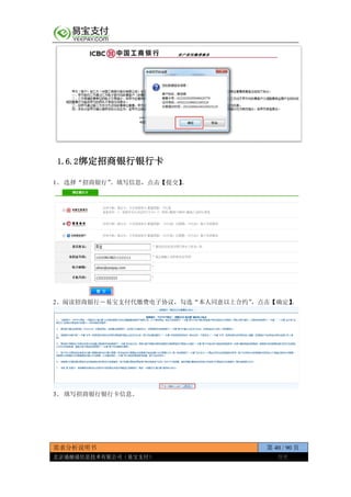 需求分析说明书 第 40 / 90 页
北京通融通信息技术有限公司（易宝支付） 保密
1.6.2绑定招商银行银行卡
1、 选择“招商银行”。填写信息，点击【提交】。
2、阅读招商银行－易宝支付代缴费电子协议，勾选“本人同意以上合约”，点击【确定】。
3、 填写招商银行银行卡信息。
 