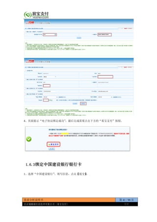 需求分析说明书 第 41 / 90 页
北京通融通信息技术有限公司（易宝支付） 保密
4、页面提示“电子协议绑定成功”，最后完成需要点击下方的“易宝支付”按钮。
1.6.3绑定中国建设银行银行卡
1、选择“中国建设银行”。填写信息，点击【提交】。
 