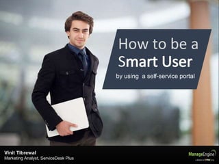 How to be a
S
Vinit Tibrewal
Marketing Analyst, ServiceDesk Plus
by using a self-service portal
 