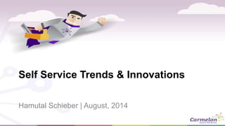 Self Service Trends & Innovations 
Hamutal Schieber | August, 2014 
 