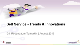 Self Service - Trends & Innovations
Gili Rosenbaum-Tumarkin | August 2016
 