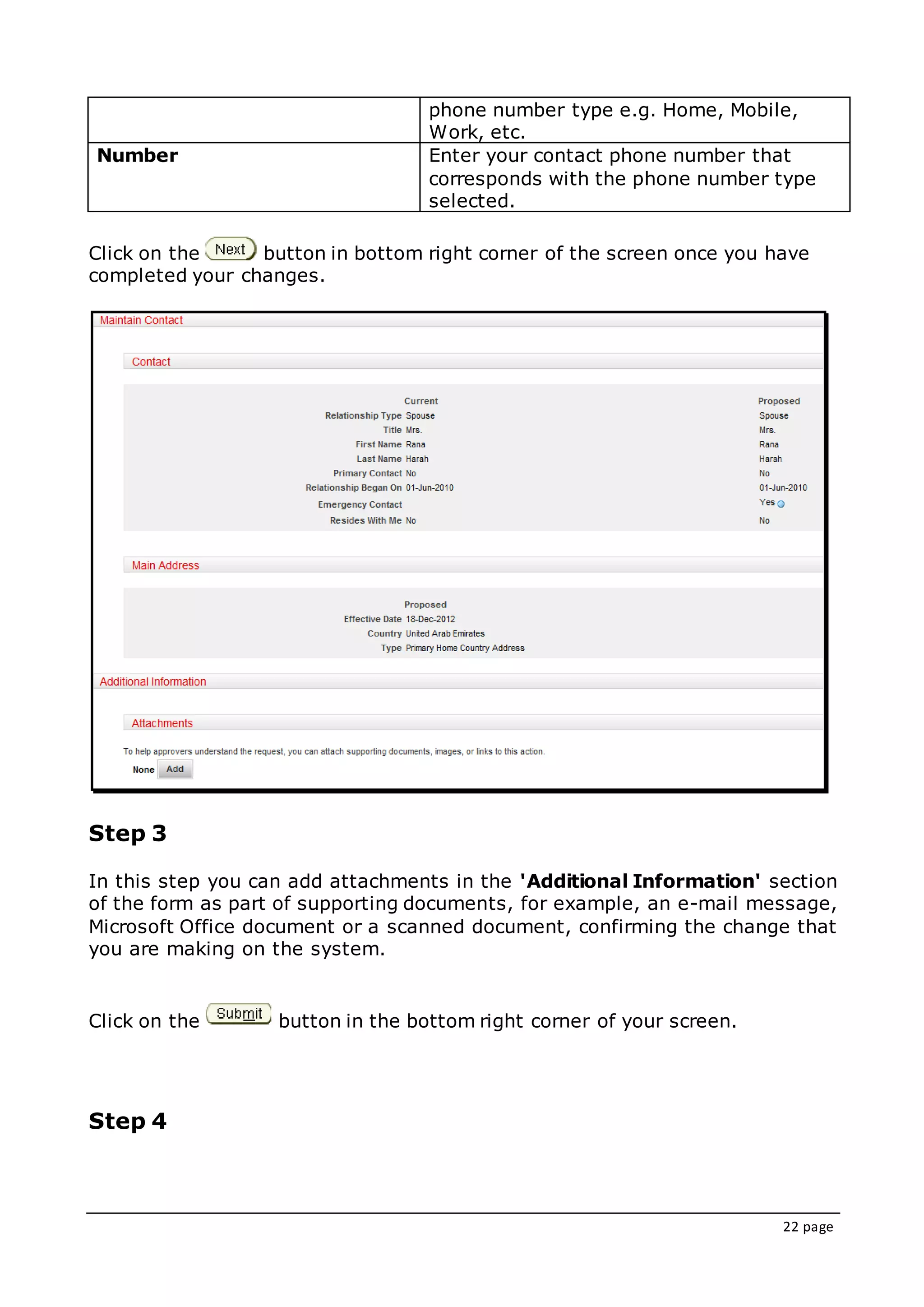 22 page
phone number type e.g. Home, Mobile,
Work, etc.
Number Enter your contact phone number that
corresponds with the phone number type
selected.
Click on the button in bottom right corner of the screen once you have
completed your changes.
Step 3
In this step you can add attachments in the 'Additional Information' section
of the form as part of supporting documents, for example, an e-mail message,
Microsoft Office document or a scanned document, confirming the change that
you are making on the system.
Click on the button in the bottom right corner of your screen.
Step 4
 