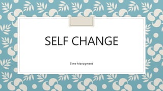 SELF CHANGE
Time Managment
 