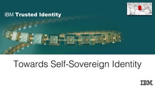 lBM Trusted Identity
Towards Self-Sovereign Identity
 
