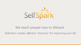 We teach people how to lifehack
Definition: simple, effective “shortcuts” for improving your life

 