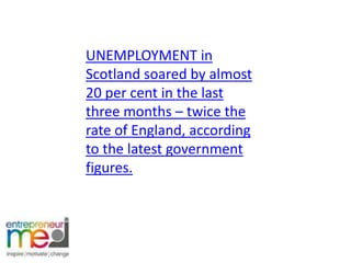 UNEMPLOYMENT in Scotland soared by almost 20 per cent in the last three months – twice the rate of England, according to the latest government figures. 