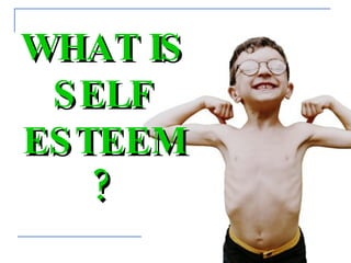 WHAT IS SELF ESTEEM? 