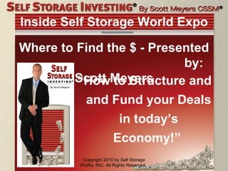 Inside Self Storage World Expo ,[object Object],Copyright 2010 by Self Storage Profits, INC. All Rights Reserved.  Where to Find the $ - Presented  by: Scott Meyers 