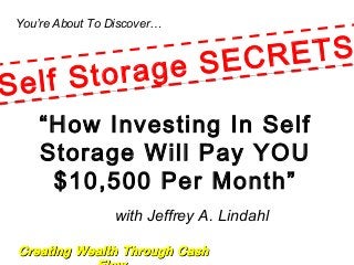 Creating Wealth Through CashCreating Wealth Through Cash
You’re About To Discover…
with Jeffrey A. Lindahl
“How Investing In Self
Storage Will Pay YOU
$10,500 Per Month”
Self Storage SECRETS
Self Storage SECRETS
 
