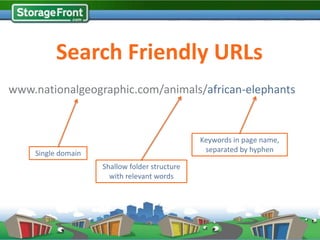 Search Friendly URLs
www.nationalgeographic.com/animals/african-elephants


                                               Keywords in page name,
    Single domain                               separated by hyphen

                    Shallow folder structure
                      with relevant words
 