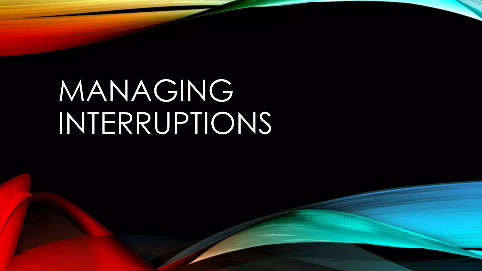 MANAGING
INTERRUPTIONS
 