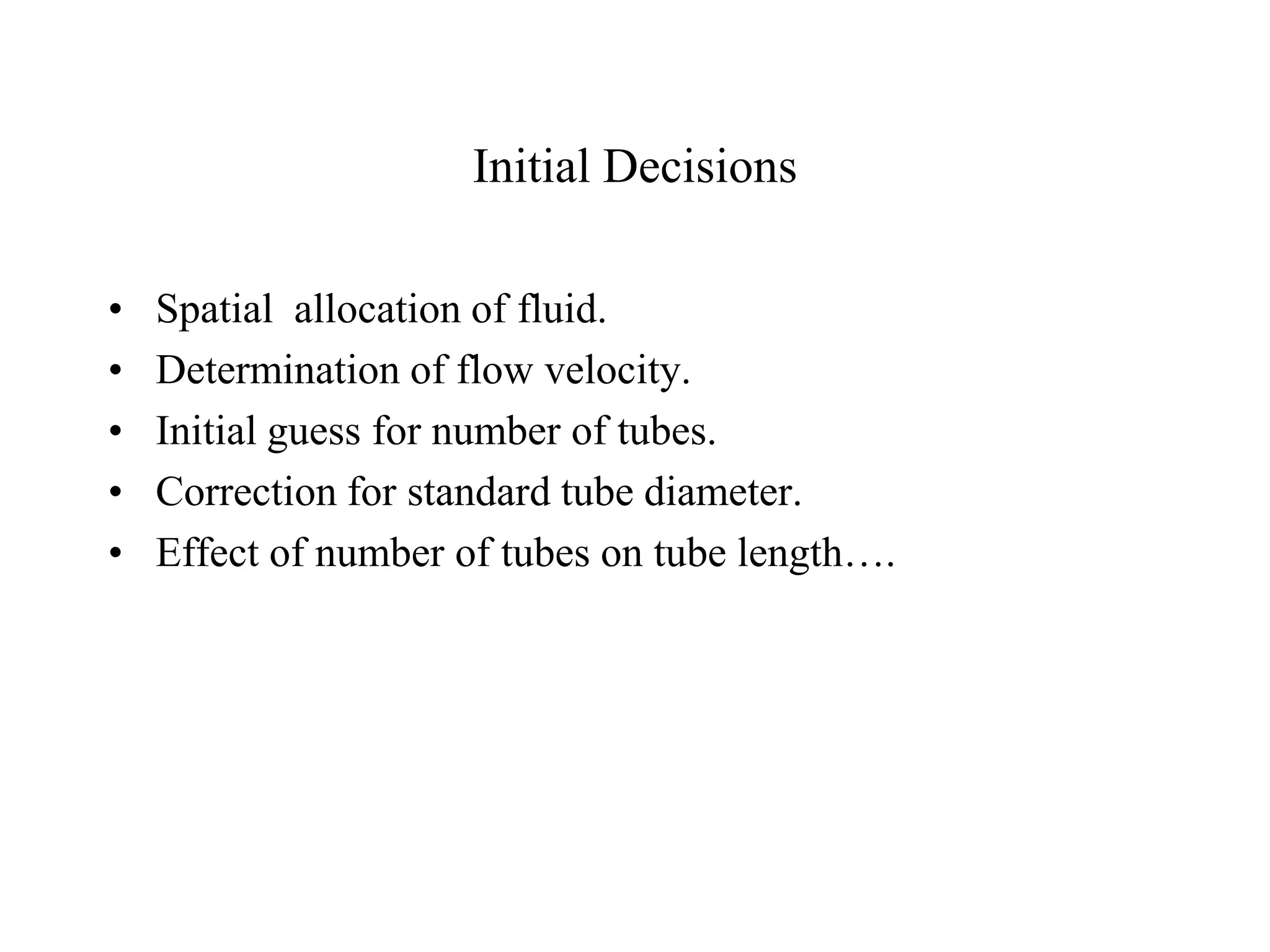 Initial Decisions
• Spatial allocation of fluid.
• Determination of flow velocity.
• Initial guess for number of tubes.
• Correction for standard tube diameter.
• Effect of number of tubes on tube length….
 