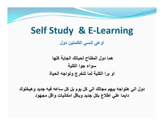 Self Study & E-Learning
‫دول‬ ‫اﻟﻛﻠﻣﺗﯾن‬ ‫ﺗﻧﺳﻲ‬ ‫اوﻋﻲ‬
‫ﻛﻠﮭﺎ‬ ‫اﻟﺟﺎﯾﺔ‬ ‫ﻟﺣﯾﺎﺗك‬ ‫اﻟﻣﻔﺗﺎح‬ ‫دول‬ ‫ھﻣﺎ‬
‫اﻟﻛﻠﯾﺔ‬ ‫ﺟوا‬ ‫ﺳواء‬
‫اﻟﺣﯾﺎة‬ ‫وﺗواﺟﮫ‬ ‫ﺗﺗﺧرج‬ ‫ﻟﻣﺎ‬ ‫اﻟﻛﻠﯾﺔ‬ ‫ﺑرا‬ ‫او‬
‫ﺟدﯾد‬ ‫ﻓﯾﮫ‬ ‫ﺳﺎﻋﮫ‬ ‫ﻛل‬ ‫ﺑل‬ ‫ﯾوم‬ ‫ﻛل‬ ‫اﻟﻲ‬ ‫ﻣﺟﺎﻟك‬ ‫ﺑﯾﮭم‬ ‫ھﺗواﺟﮫ‬ ‫اﻟﻲ‬ ‫دول‬‫وھﯾﺧﻠوك‬
‫ﻣﺟﮭود‬ ‫واﻗل‬ ‫اﻣﻛﺎﻧﯾﺎت‬ ‫وﺑﺎﻗل‬ ‫ﺟدﯾد‬ ‫ﺑﻛل‬ ‫اطﻼع‬ ‫ﻋﻠﻲ‬ ‫داﯾﻣﺎ‬
 