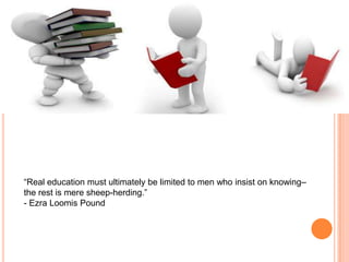 “Real education must ultimately be limited to men who insist on knowing–
the rest is mere sheep-herding.”
- Ezra Loomis Pound
