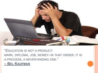 “EDUCATION IS NOT A PRODUCT:
MARK, DIPLOMA, JOB, MONEY–IN THAT ORDER; IT IS
A PROCESS, A NEVER-ENDING ONE.”
– BEL KAUFMAN