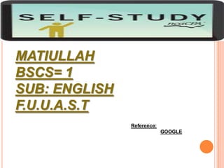 MATIULLAH
BSCS= 1
SUB: ENGLISH
F.U.U.A.S.T
Reference:
GOOGLE