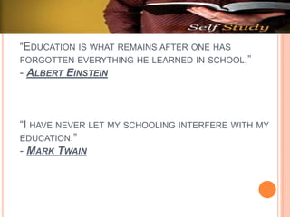 “EDUCATION IS WHAT REMAINS AFTER ONE HAS
FORGOTTEN EVERYTHING HE LEARNED IN SCHOOL,”
- ALBERT EINSTEIN
“I HAVE NEVER LET MY SCHOOLING INTERFERE WITH MY
EDUCATION.”
- MARK TWAIN