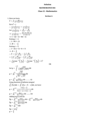 Section A
1. Here we have,
Put x2 = t
Let
1 = A(t + 5) + B(t + 2)
Putting t = -5
1 = B(-5 + 2)
Putting t = -2
1 = A(-2 + 5) + B 0
OR
Let
.......... (i)
Using theorem of definite integral
, we have
........ (ii)
Adding eq.(i) and (ii)
I = ∫
dx
( +2)( +5)
x
2
x
2
∴ =
1
( +2)( +5)
x
2
x
2
1
(t+2)(t+5)
= +
1
(t+2)(t+5)
A
t+2
B
t+5
⇒ =
1
(t+2)(t+5)
A(t+5)+B(t+2)
(t+2)(t+5)
⇒
∴
⇒ B = −
1
3
∴ ×
⇒ A =
1
3
∴ I = ∫ − ∫
1
3
dx
+2
x
2
1
3
dx
+5
x
2
= ∫ − ∫
1
3
dx
+(
x
2
2
√ )
2
1
3
dx
+(
x
2
5
√ )
2
= ( ) − ( ) + C
1
3 2
√
tan
−1 x
2
√
1
3 5
√
tan
−1 x
5
√
y = dx
∫
0
π/2
cot x
√
( + )
tan x
√ cot x
√
y = dx
∫
π
2
0
cos x
sin x
√
+
sin x
cos x
cos x
sin x
√
√
y = dx
∫
π
2
0
cos x
sin x+cos x
f(x)dx = f(a + b − x)dx
∫
b
a
∫
b
a
y = dx
∫
π/2
0
cos( −x)
π
2
sin( −x)+cos( −x)
π
2
π
2
y = dx
∫
π/2
0
sin x
sin x+cos x
2y = dx
∫
π/2
0
cos x
sin x+cos x
+ dx
∫
π/2
0
sin x
sin x+cos x
2y = dx
∫
π/2
0
sin x+cos x
sin x+cos x
2y = 1dx
∫
π/2
0
2y = (x)
π
2
0
y =
π
4
Solution
MATHEMATICS 041
Class 12 - Mathematics
 