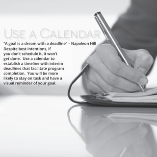 Use a Calendar
Despite best intentions, if
you don’t schedule it, it won’t
get done. Use a calendar to
establish a timelin...