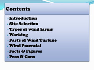  Introduction
 Site

Selection
 Types of wind farms
 Working
 Parts of Wind Turbine
 Wind Potential
 Facts & Figures
 Pros & Cons

 