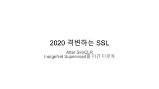 2020 격변하는 SSL
After SimCLR
ImageNet Supervised를 이긴 이후에
 