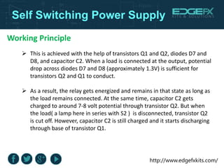 http://www.edgefxkits.com/
Self Switching Power Supply
Working Principle
 This is achieved with the help of transistors Q...