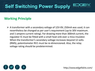 http://www.edgefxkits.com/
Self Switching Power Supply
Working Principle
 A transformer with a secondary voltage of 12V-0...