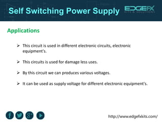 http://www.edgefxkits.com/
Self Switching Power Supply
Applications
 This circuit is used in different electronic circuit...