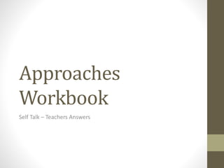Approaches
Workbook
Self Talk – Teachers Answers
 
