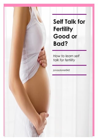 Self Talk for
Fertility
Good or
Bad?
How to learn self
talk for fertility
jonasdaniel042
 