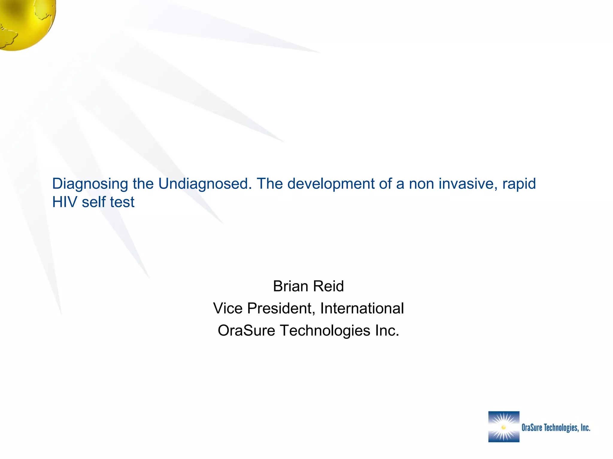 Diagnosing the Undiagnosed. The development of a non invasive, rapid
HIV self test

Brian Reid
Vice President, International
OraSure Technologies Inc.

 