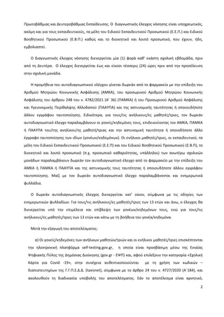 2
Πρωτοβάθμιας και Δευτεροβάθμιας Εκπαίδευσης. Ο διαγνωστικός έλεγχος νόσησης είναι υποχρεωτικός,
ακόμη και για τους εκπαιδευτικούς, τα μέλη του Ειδικού Εκπαιδευτικού Προσωπικού (Ε.Ε.Π.) και Ειδικού
Βοηθητικού Προσωπικού (Ε.Β.Π.) καθώς και το διοικητικό και λοιπό προσωπικό, που έχουν, ήδη,
εμβολιαστεί.
Ο διαγνωστικός έλεγχος νόσησης διενεργείται μία (1) φορά καθ’ εκάστη σχολική εβδομάδα, πριν
από τη Δευτέρα. Ο έλεγχος διενεργείται έως και είκοσι τέσσερις (24) ώρες πριν από την προσέλευση
στην σχολική μονάδα.
Η προμήθεια του αυτοδιαγνωστικού ελέγχου γίνεται δωρεάν από το φαρμακείο με την επίδειξη του
Αριθμού Μητρώου Κοινωνικής Ασφάλισης (ΑΜΚΑ), του προσωρινού Αριθμού Μητρώου Κοινωνικής
Ασφάλισης του άρθρου 248 του ν. 4782/2021 (Α’ 36) (ΠΑΜΚΑ) ή του Προσωρινού Αριθμού Ασφάλισης
και Υγειονομικής Περίθαλψης Αλλοδαπού (ΠΑΑΥΠΑ) και της αστυνομικής ταυτότητας ή οποιουδήποτε
άλλου εγγράφου ταυτοποίησης. Ειδικότερα, για τους/τις ανήλικους/ες μαθητές/τριες, τον δωρεάν
αυτοδιαγνωστικό έλεγχο παραλαμβάνουν οι γονείς/κηδεμόνες τους, επιδεικνύοντας τον ΑΜΚΑ, ΠΑΜΚΑ
ή ΠΑΑΥΠΑ του/της ανηλίκου/ης μαθητή/τριας και την αστυνομική ταυτότητα ή οποιοδήποτε άλλο
έγγραφο ταυτοποίησης των ιδίων (γονέων/κηδεμόνων). Οι ενήλικοι μαθητές/τριες, οι εκπαιδευτικοί, τα
μέλη του Ειδικού Εκπαιδευτικού Προσωπικού (Ε.Ε.Π) και του Ειδικού Βοηθητικού Προσωπικού (Ε.Β.Π), το
διοικητικό και λοιπό προσωπικό (π.χ. προσωπικό καθαριότητας, υπάλληλοι) των ανωτέρω σχολικών
μονάδων παραλαμβάνουν δωρεάν τον αυτοδιαγνωστικό έλεγχο από το φαρμακείο με την επίδειξη του
ΑΜΚΑ ή ΠΑΜΚΑ ή ΠΑΑΥΠΑ και της αστυνομικής τους ταυτότητας ή οποιουδήποτε άλλου εγγράφου
ταυτοποίησης. Μαζί με τον δωρεάν αυτοδιαγνωστικό έλεγχο παραλαμβάνονται και ενημερωτικά
φυλλάδια.
Ο δωρεάν αυτοδιαγνωστικός έλεγχος διενεργείται κατ’ οίκον, σύμφωνα με τις οδηγίες των
ενημερωτικών φυλλαδίων. Για τους/τις ανήλικους/ες μαθητές/τριες των 13 ετών και άνω, ο έλεγχος θα
διενεργείται υπό την επιμέλεια και επίβλεψη των γονέων/κηδεμόνων τους, ενώ για τους/τις
ανήλικους/ες μαθητές/τριες των 13 ετών και κάτω με τη βοήθεια του γονέα/κηδεμόνα.
Μετά την εξαγωγή του αποτελέσματος:
α) Οι γονείς/κηδεμόνες των ανήλικων μαθητών/τριών και οι ενήλικοι μαθητές/τριες επισκέπτονται
την ηλεκτρονική πλατφόρμα self-testing.gov.gr, η οποία είναι προσβάσιμη μέσω της Ενιαίας
Ψηφιακής Πύλης της Δημόσιας Διοίκησης (gov.gr - ΕΨΠ) και, αφού επιλέξουν την κατηγορία «Σχολική
Κάρτα για Covid -19», στην συνέχεια αυθεντικοποιούνται με τη χρήση των κωδικών –
διαπιστευτηρίων της Γ.Γ.Π.Σ.Δ.Δ. (taxisnet), σύμφωνα με το άρθρο 24 του ν. 4727/2020 (Α΄184), και
ακολουθούν τη διαδικασία υποβολής του αποτελέσματος. Εάν το αποτέλεσμα είναι αρνητικό,
 