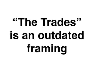 “The Trades”
is an outdated
framing
 
