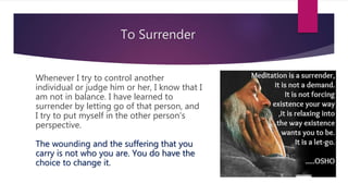 To Surrender
Whenever I try to control another
individual or judge him or her, I know that I
am not in balance. I have lea...